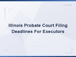 Illinois Probate Court Deadlines for Executors