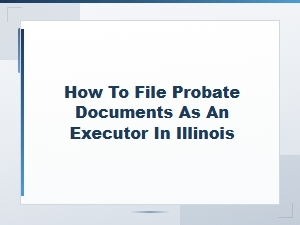 Filing Probate Documents as an Illinois Executor