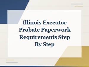 Illinois Executor Probate Paperwork Requirements: Step-by-Step Checklist